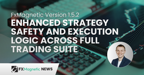 FxMagnetic Version 1.5.2 Enhances Strategy Safety and Execution Logic Across Full Trading Suite